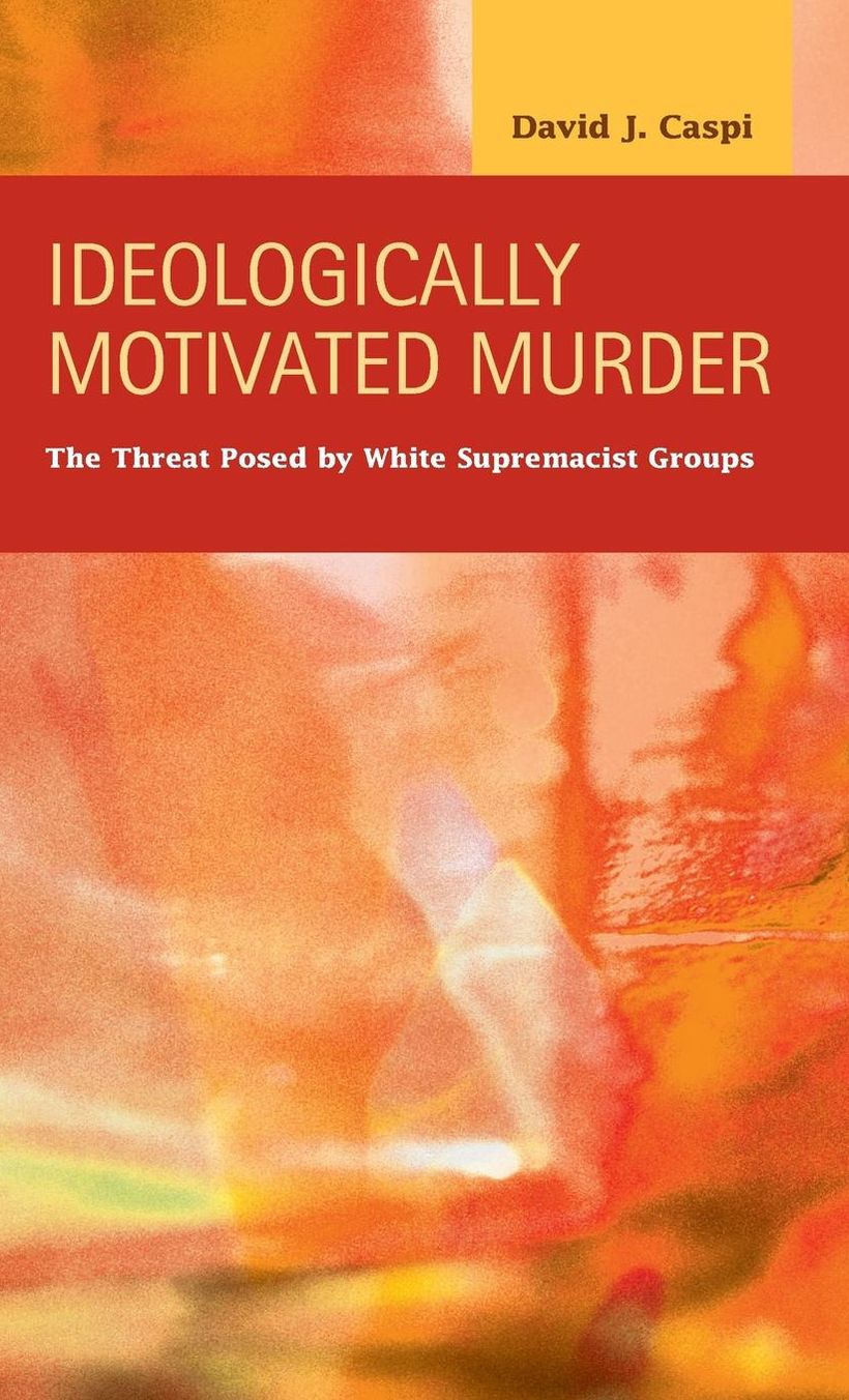 Ideologically Motivated Murder : The Threat Posed by White Supremacist Groups