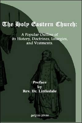 Holy Eastern Church: A Popular Outline of Its History, Doctrines, Liturgies and Vestments. : A Popular Outline of Its History, Doctrines, Liturgies. .