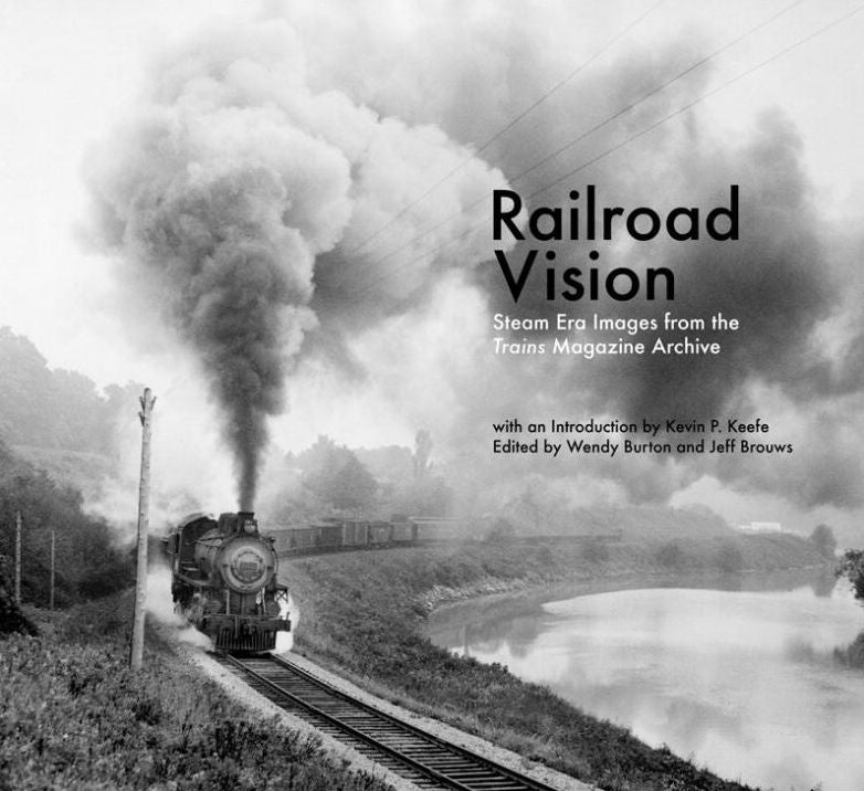 Railroad Vision: Steam Era Images from the Trains Magazine Archives