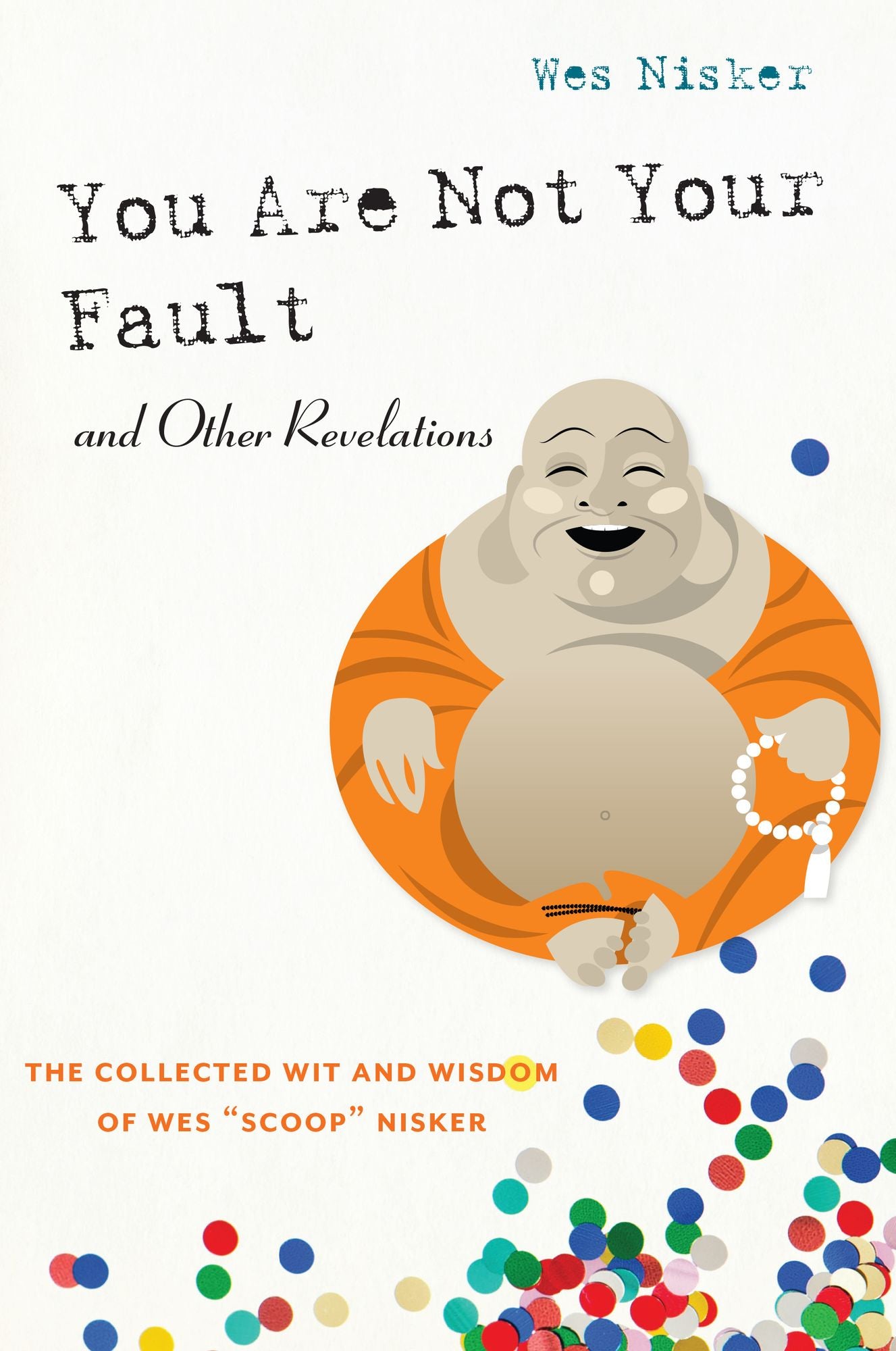 You Are Not Your Fault and Other Revelations: The Collected Wit and Wisdom of Wes "Scoop" Nisker
