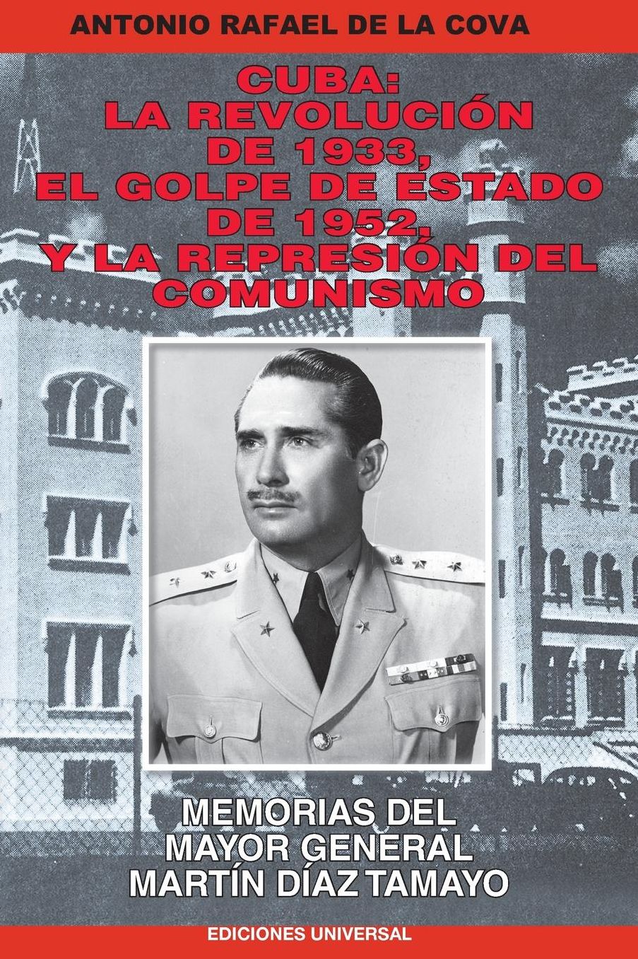 CUBA: LA REVOLUCIÓN DE 1933, EL GOLPE DE ESTADO DE 1952, Y LA REPRESIÓN DEL COMUNISMO. : MEMORIAS DEL MAYOR GENERAL MARTÍN DÍAZ TAMAYO