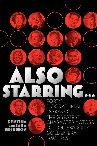 Also Starring... Forty Biographical Essays on the Greatest Character Actors of Hollywood's Golden Era, 1930-1965