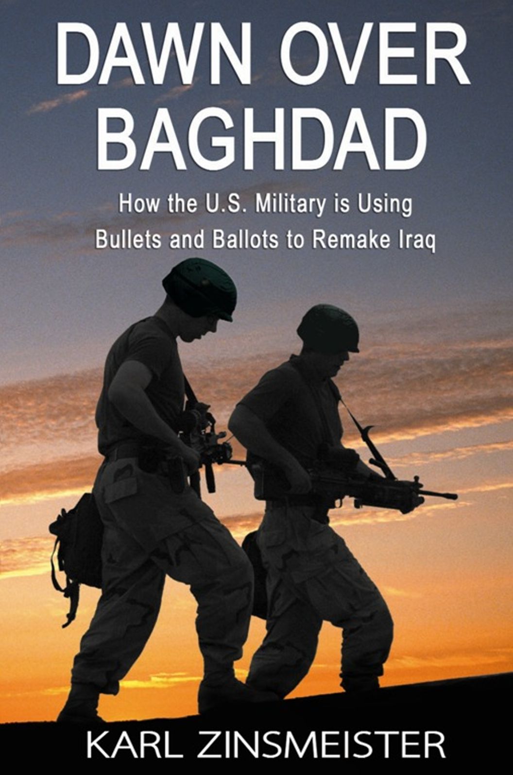 Dawn over Baghdad: How the U.S. Military Is Using Bullets and Ballots to Remake Iraq