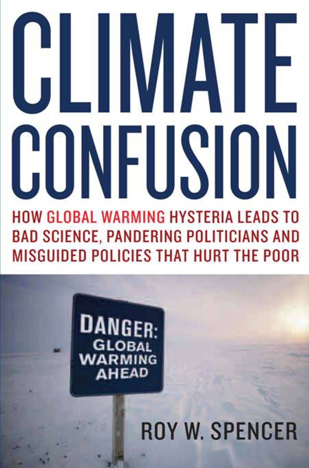 Climate Confusion: How Global Warming Hysteria Leads to Bad Science, Pandering Politicians and Misguided Policies that Hurt the Poor