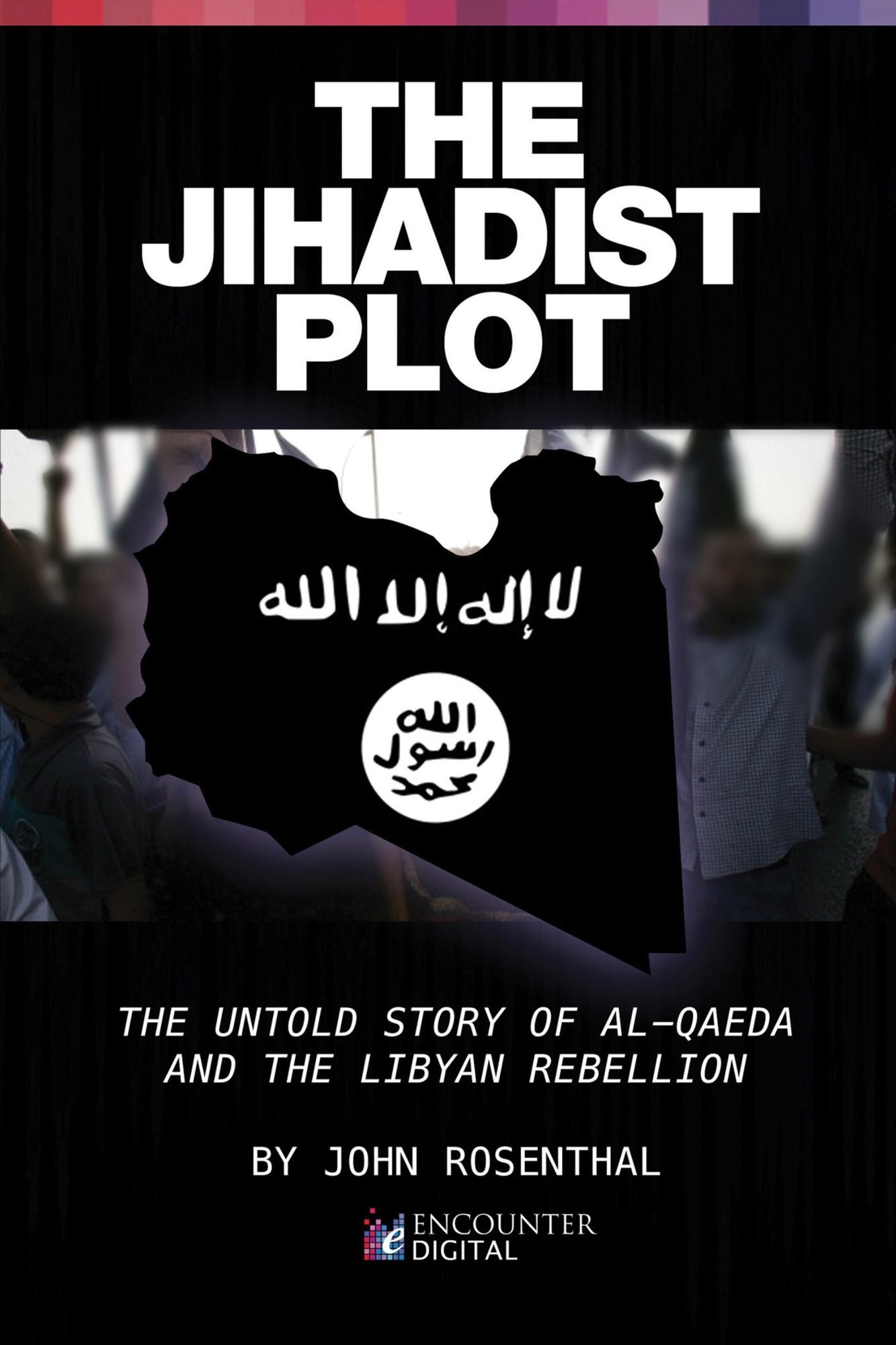 The Jihadist Plot: The Untold Story of Al-Qaeda and the Libyan Rebellion