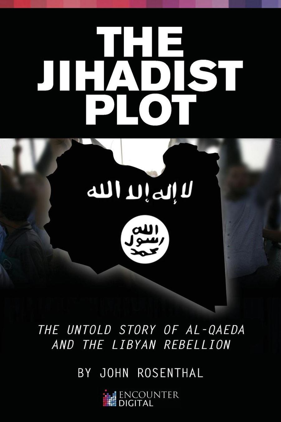 The Jihadist Plot: The Untold Story of Al-Qaeda and the Libyan Rebellion