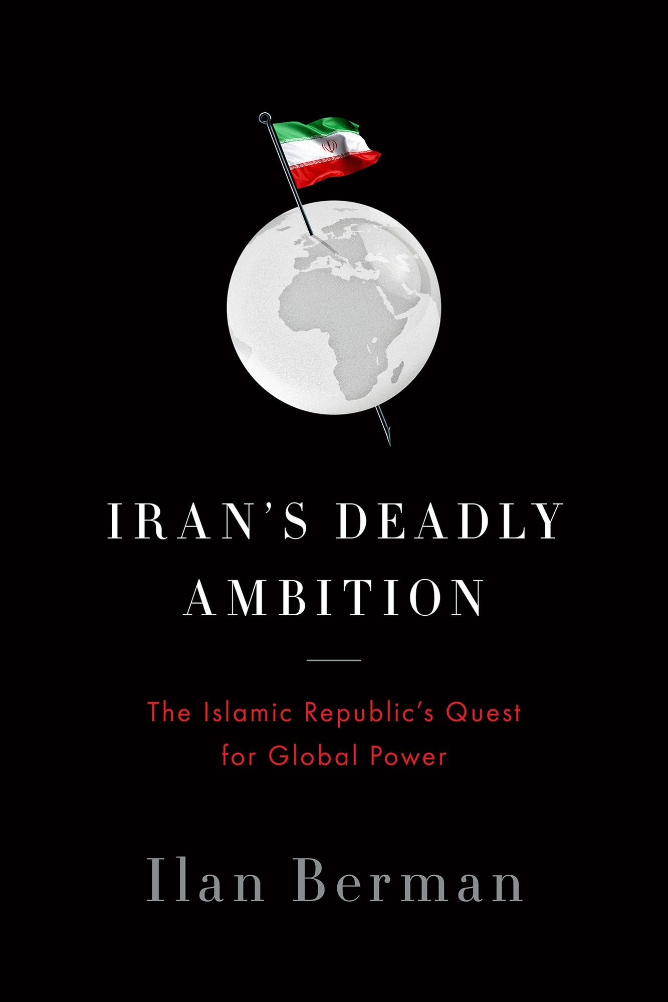 Iran's Deadly Ambition: The Islamic Republic's Quest for Global Power