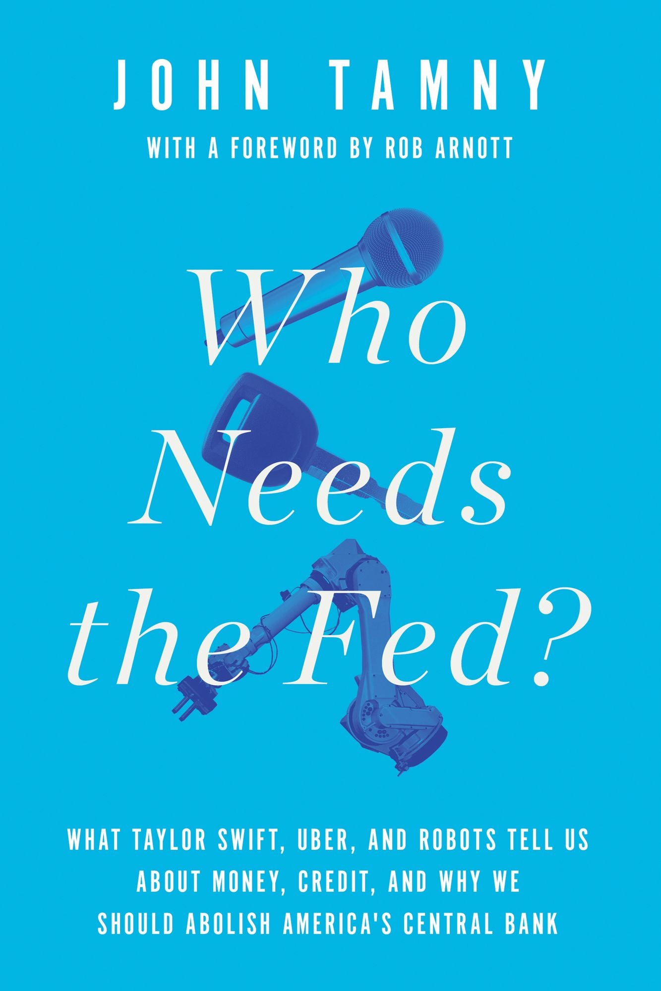 Who Needs the Fed?: What Taylor Swift, Uber, and Robots Tell Us About Money, Credit, and Why We Should Abolish America's Central Bank