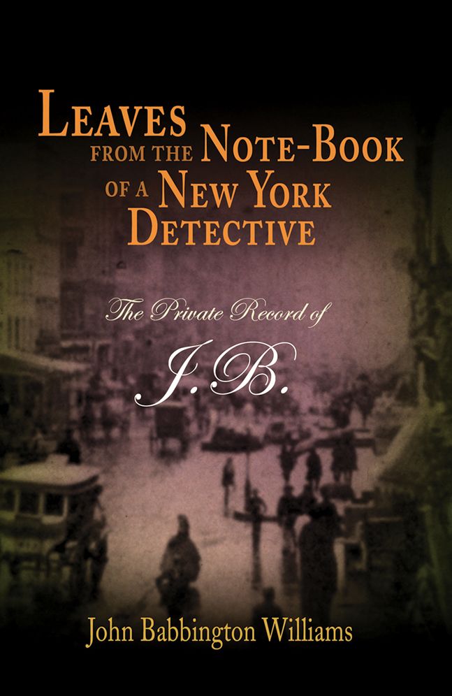 Leaves from the Note-Book of a New York Detective: The Private Record of J.B.