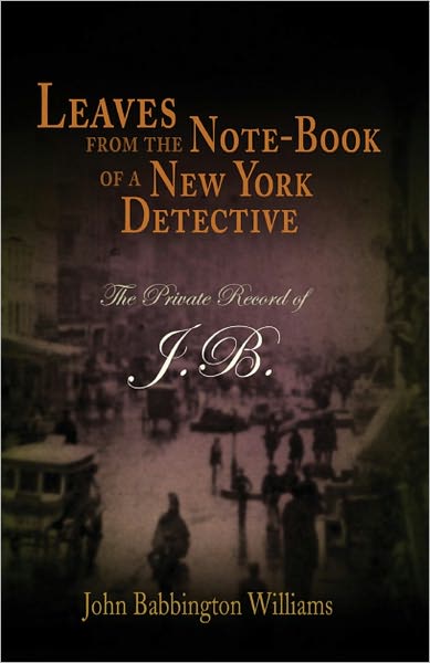 Leaves from the Note-Book of a New York Detective: The Private Record of J.B.