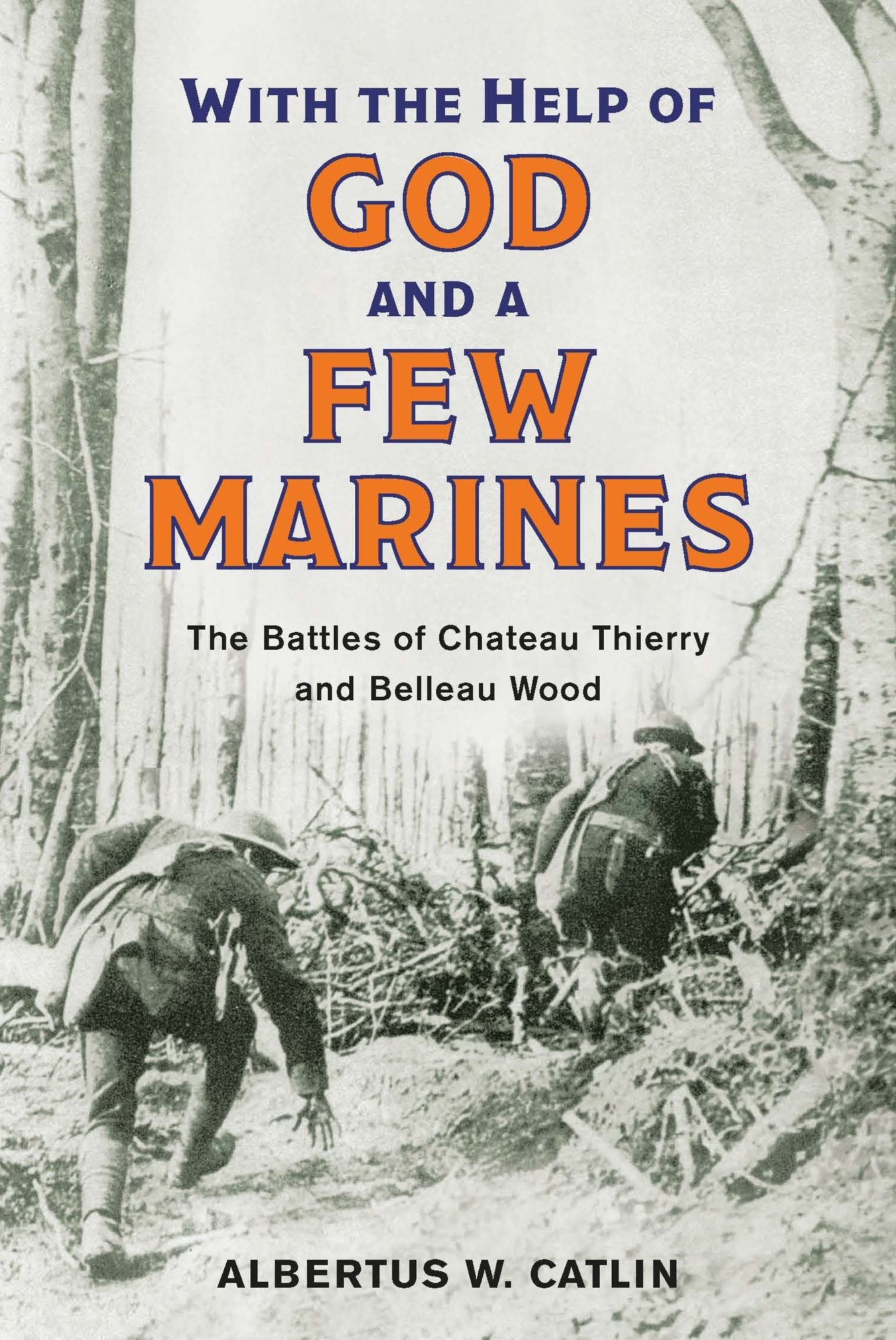 "With the Help of God and a Few Marines": The Battles of Chateau Thierry and Belleau Wood