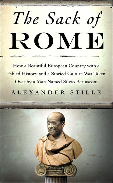 The Sack of Rome: How a Beautiful European Country with a Fabled History and a Storied Culture Was Taken Over by a Man Named Silvio Berlusconiconi