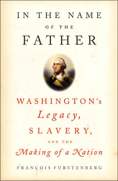 In the Name of the Father: Washington's Legacy, Slavery, and the Making of a Nation