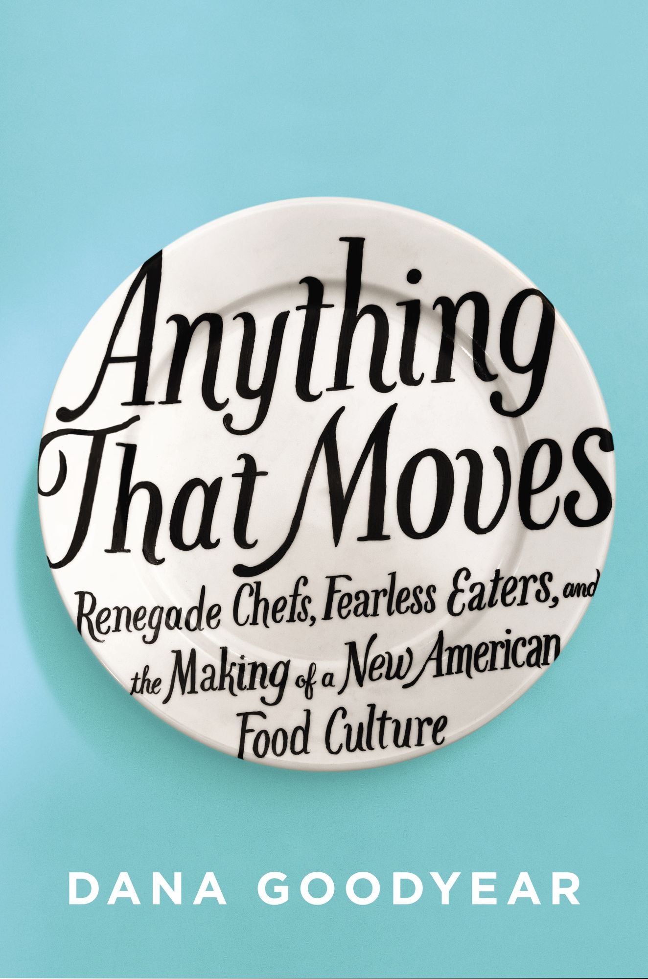 Anything That Moves: Renegade Chefs, Fearless Eaters, and the Making of a New American Food Culture