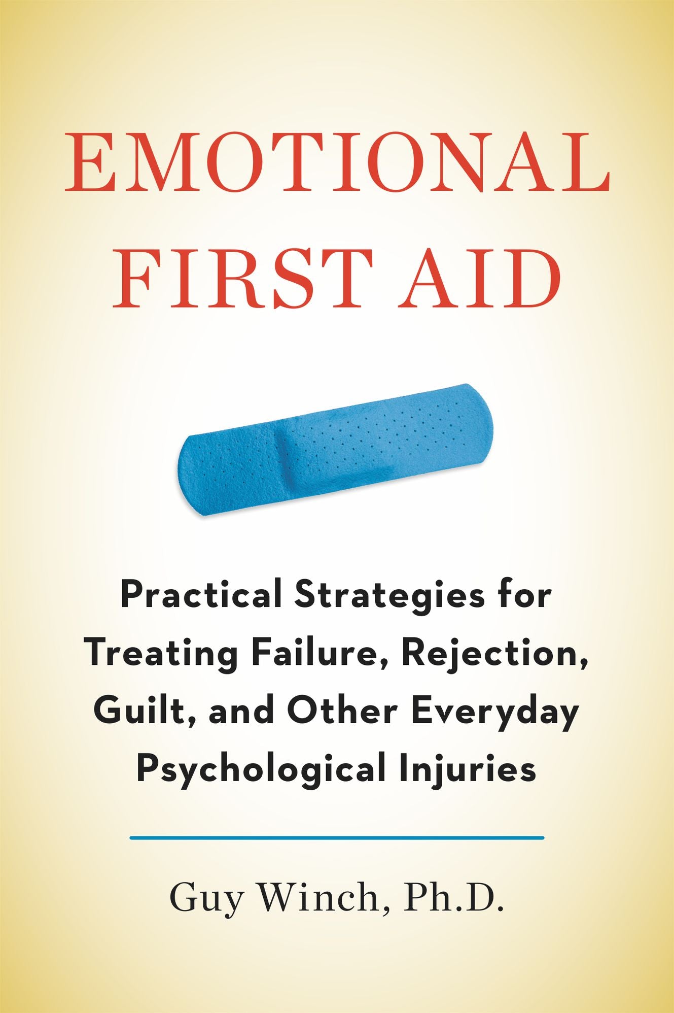 Emotional First Aid: Practical Strategies for Treating Failure, Rejection, Guilt, and Other Everyday Psychological Injuries