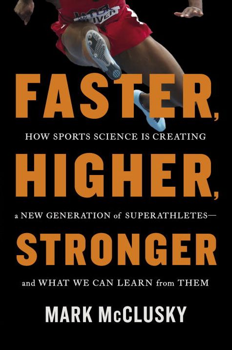 Faster, Higher, Stronger: How Sports Science Is Creating a New Generation of Superathletes--and What We Can Learn from Them