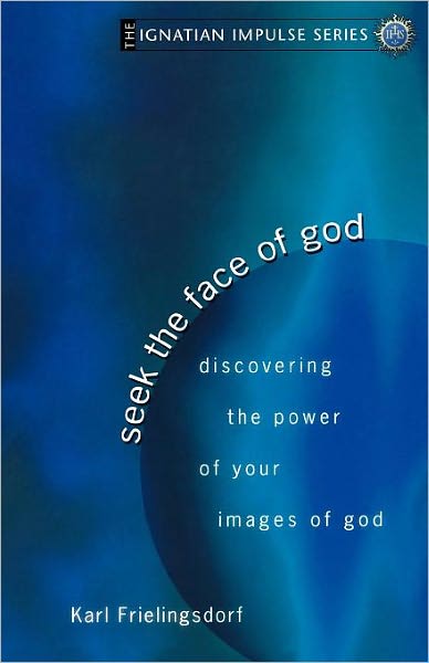 Seek the Face of God: Discovering the Power of Your Images of God (Ignatian Impulse Series)