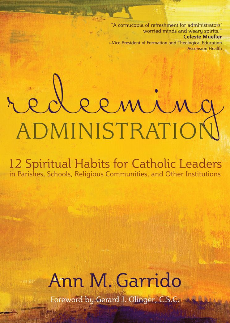 Redeeming Administration: 12 Spiritual Habits For Catholic Leaders In Parishes, Schools, Religious Communities, and Other Institutions