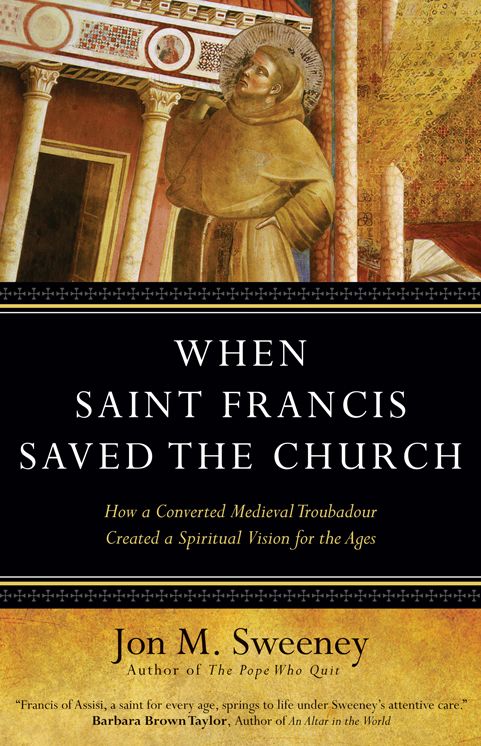 When Saint Francis Saved the Church: How a Converted Medieval Troubadour Created a Spiritual Vision for the Ages