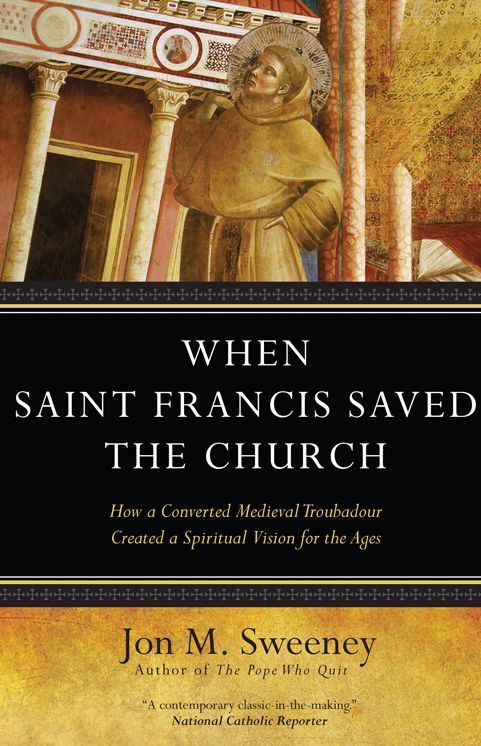 When Saint Francis Saved the Church: How a Converted Medieval Troubadour Created a Spiritual Vision for the Ages