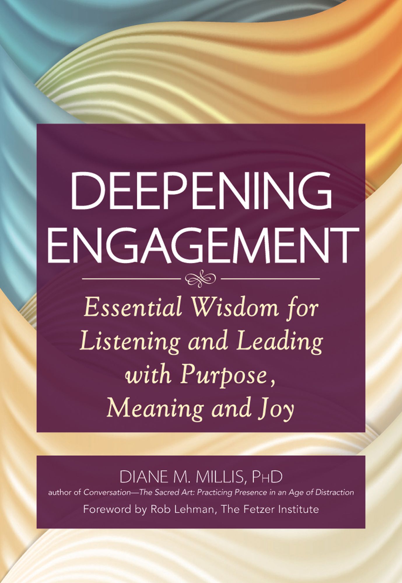 Deepening Engagement: Essential Wisdom for Listening and Leading with Purpose, Meaning and Joy