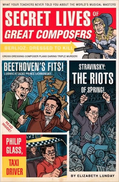 Secret Lives of Great Composers: What Your Teachers Never Told You about the World's Musical Masters