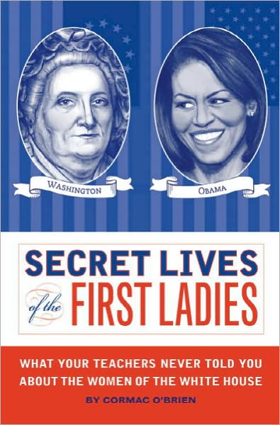 Secret Lives of the First Ladies: What Your Teachers Never Told You about the Women of the White House