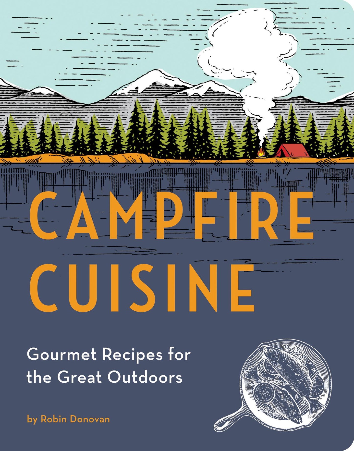 Campfire Cuisine: How to Bring Your Love of Good Food to the Backyard, the Campsite, and Beyond