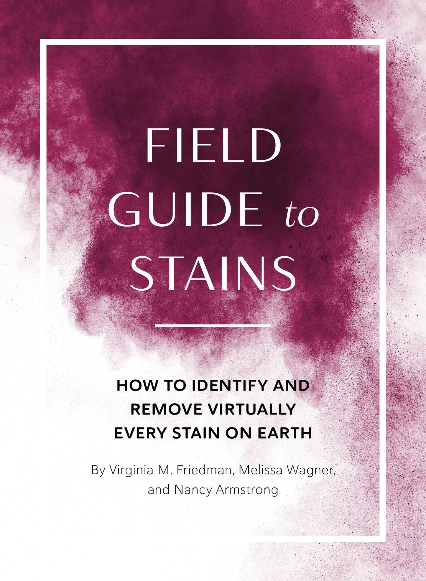 Field Guide to Stains: How to Identify and Remove Virtually Every Stain Known to Man