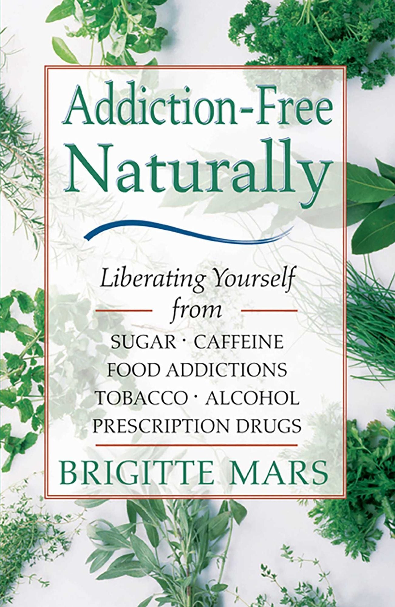 Addiction-Free Naturally: Liberating Yourself from Sugar, Caffeine, Food Addictions, Tobacco, Alcohol, and Prescription Drugs