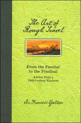 Art of Rough Travel: From the Peculiar to the Practical: Advice from a 19th Century Explorer