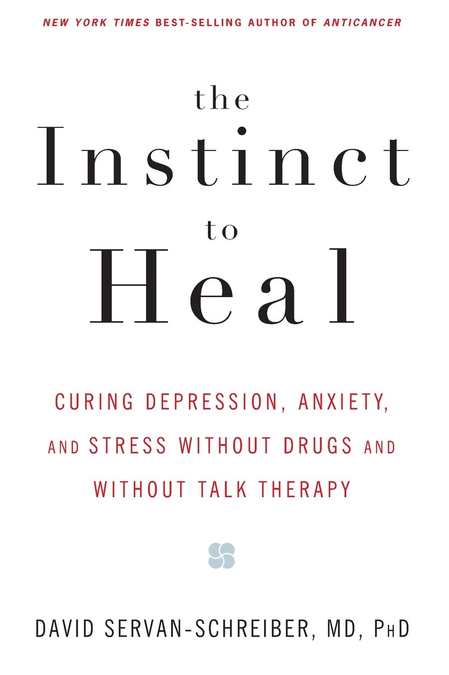 Instinct to Heal: Curing Depression, Anxiety and Stress Without Drugs and Without Talk Therapy