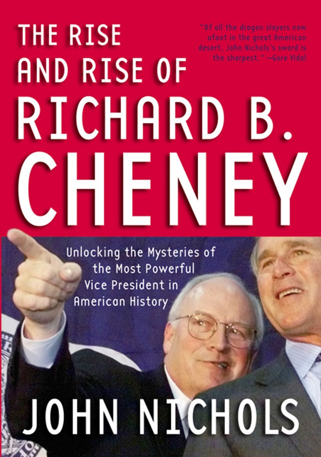 Rise and Rise of Richard B. Cheney: Unlocking the Mysteries of the Most Powerful Vice President in American History