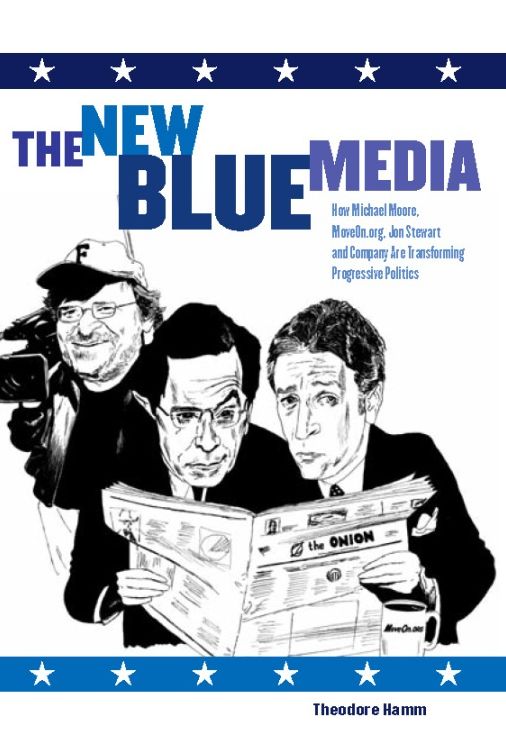 New Blue Media: How Michael Moore, MoveOn.org, Jon Stewart and Company are Transforming Progressive Politics