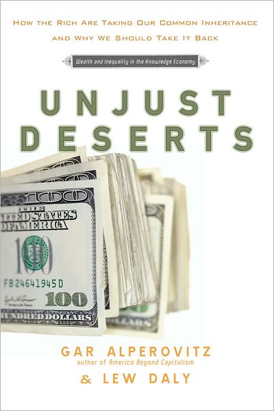 Unjust Deserts: How the Rich Are Taking Our Common Inheritance and Why We Should Take It Back