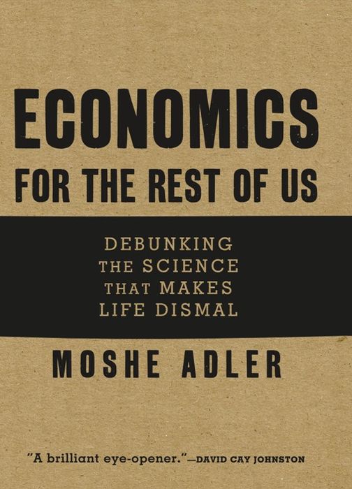 Economics for the Rest of Us: Debunking the Science That Makes Life Dismal