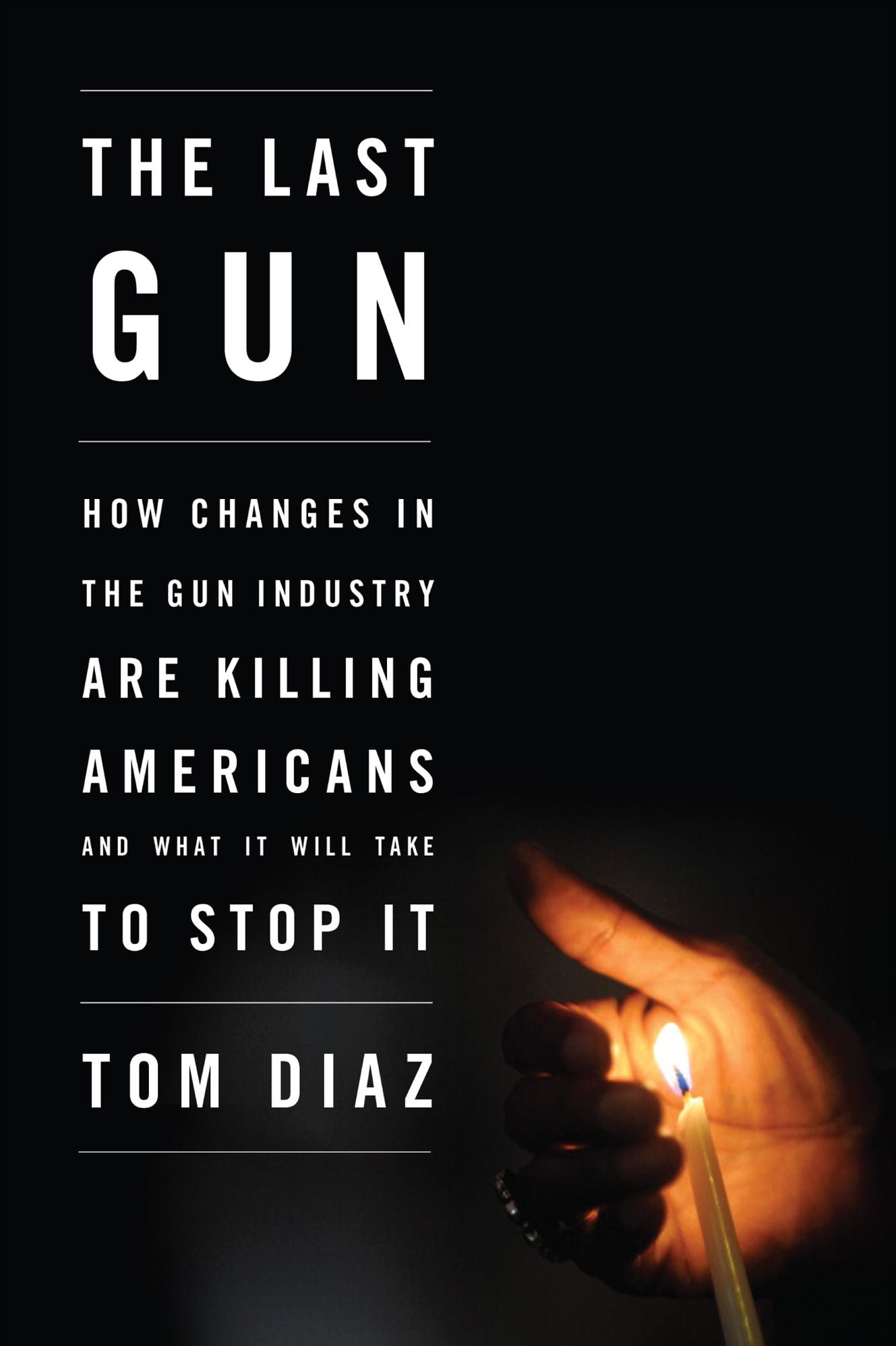 The Last Gun: Changes in the Gun Industry Are Killing Americans and What It Will Take to Stop It