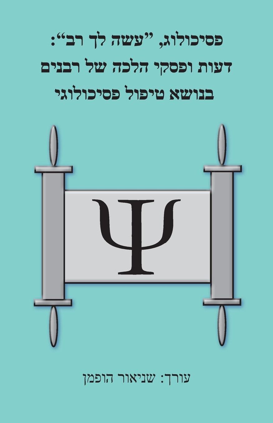 Psychologist, Acquire a Teacher for Yourself: Views and Responsa of Rabbis Regarding Psychological Treatment