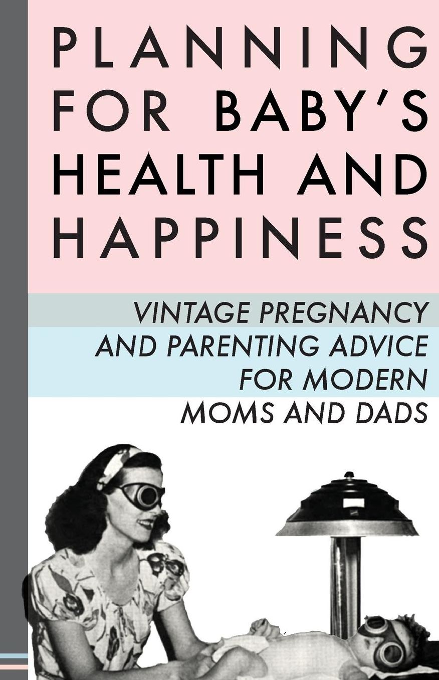 Planning For Babies' Health and Happiness: Vintage Parenting Advice for New Moms and Dads