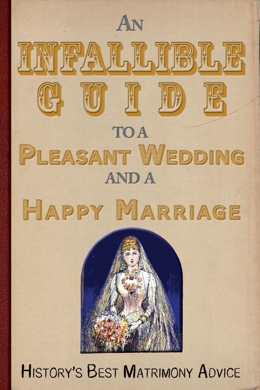An Infallible Guide to a Pleasant Wedding and a Happy Marriage: History's Best Matrimony Advice