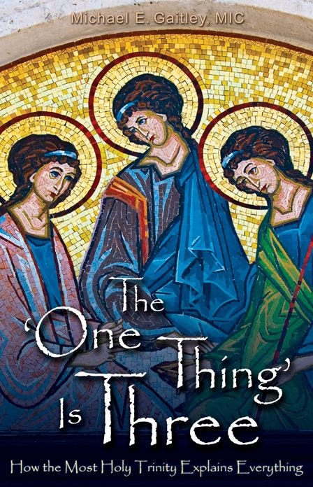 The One Thing is Three: How the Most Holy Trinity Explains Everything