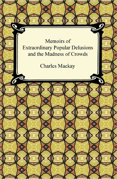 Memoirs of Extraordinary Popular Delusions and the Madness of Crowds