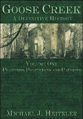 Goose Creek: A Definitive History: Volume One: Planters, Politicians and Patriots
