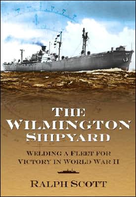Wilmington Shipyard: Welding a Fleet for Victory in World War II