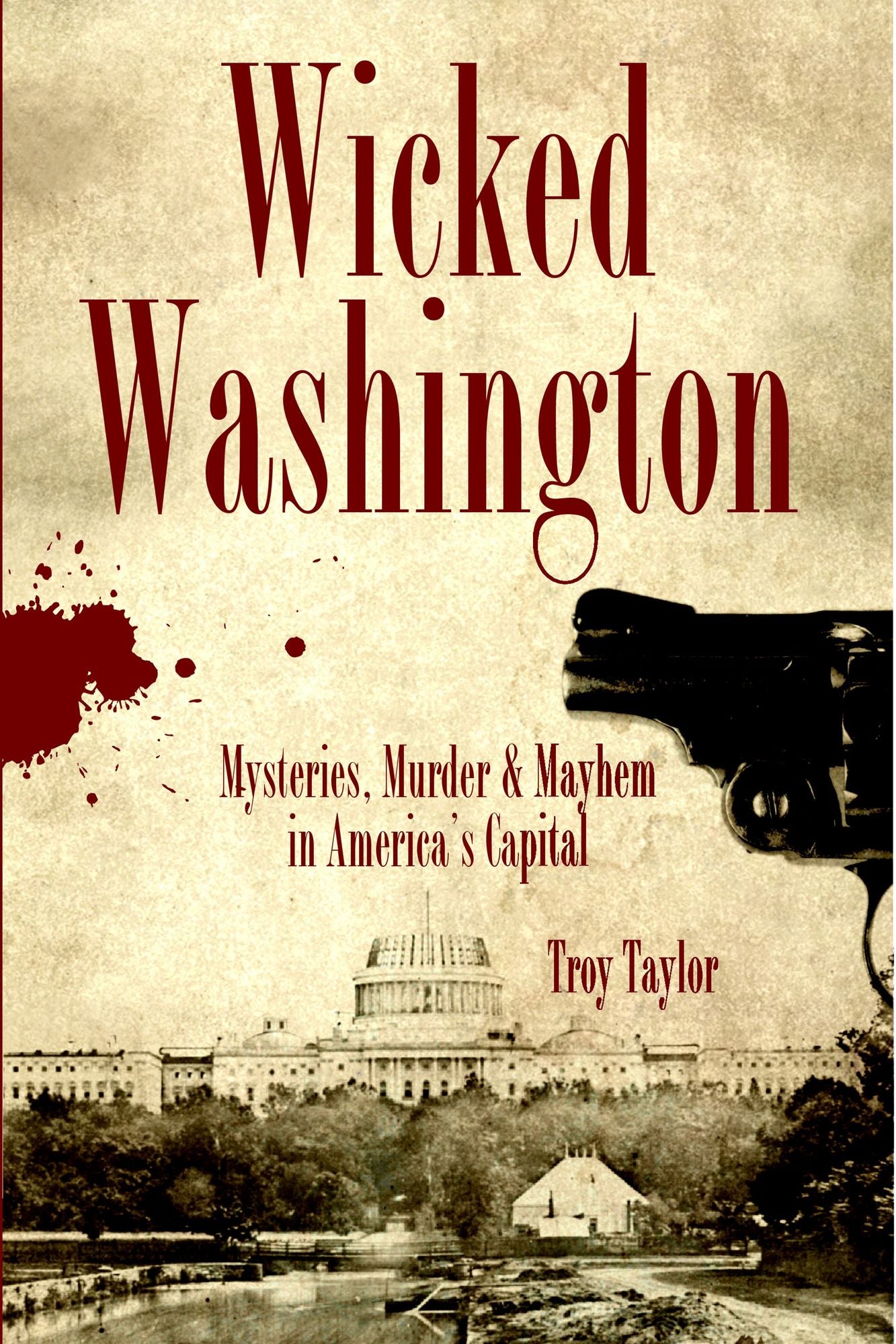 Wicked Washington: Mysteries, Murder & Mayhem in America's Capital