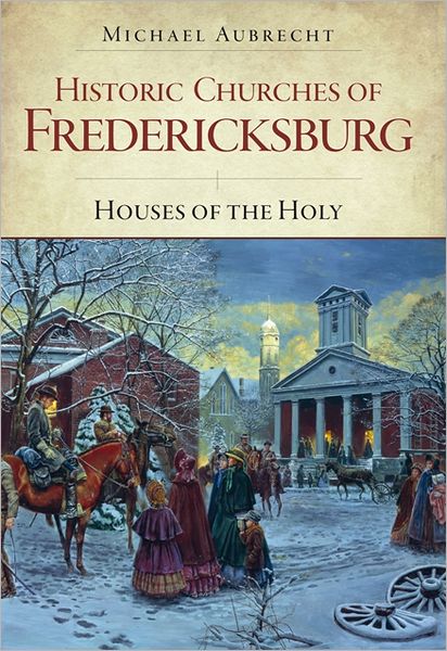 Historic Churches of Fredericksburg: Houses of the Holy