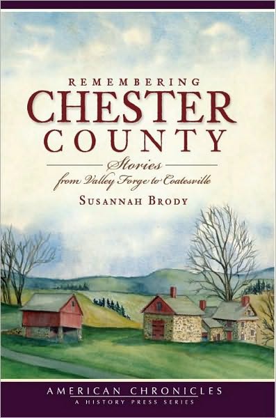 Remembering Chester County: Stories from Valley Forge to Coatesville (American Chronicles Series)