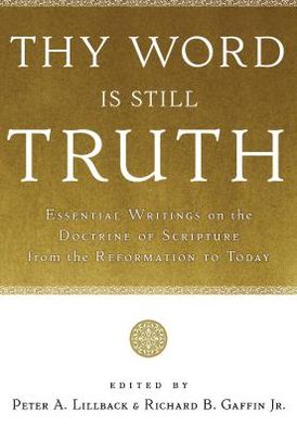 Thy Word Is Still Truth: Essential Writings on the Doctrine of Scripture from the Reformation to Today