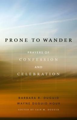 Prone to Wander: Prayers of Confession and Celebration