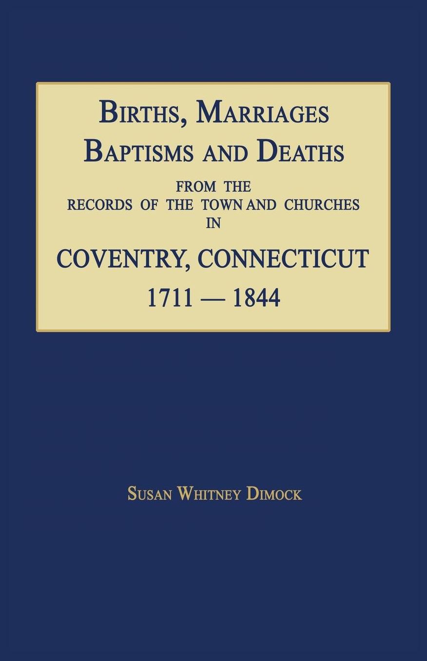 Births, Marriages, Baptisms and Deaths From The Records Of The Town And Churches In Coventry, Connecticut, 1711-1844